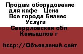 Продам оборудование для кафе › Цена ­ 5 - Все города Бизнес » Услуги   . Свердловская обл.,Камышлов г.